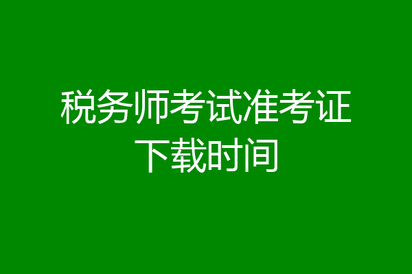 税务师考试准考证下载时间