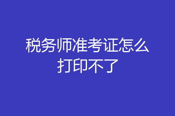 税务师准考证怎么打印不了