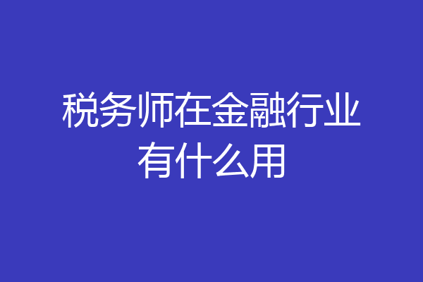 税务师在金融行业有什么用