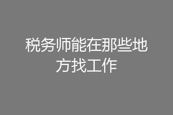 税务师能在那些地方找工作