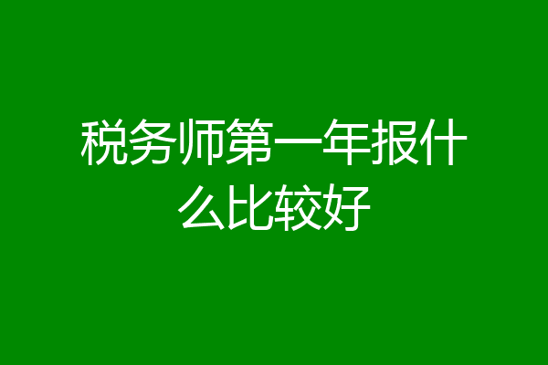 税务师第一年报什么比较好