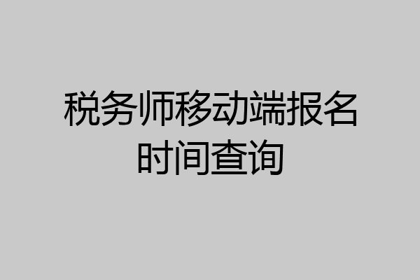 税务师移动端报名时间查询
