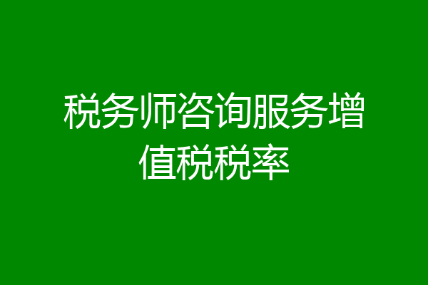 税务师咨询服务增值税税率