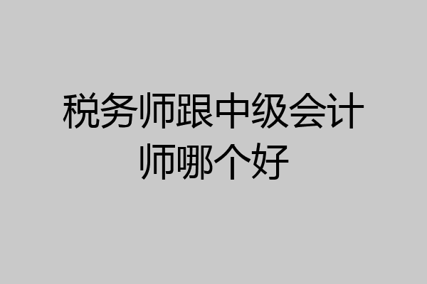 税务师跟中级会计师哪个好