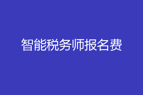 智能税务师报名费