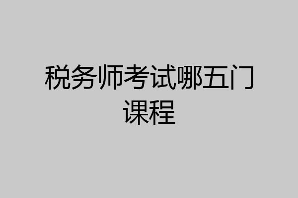 税务师考试哪五门课程