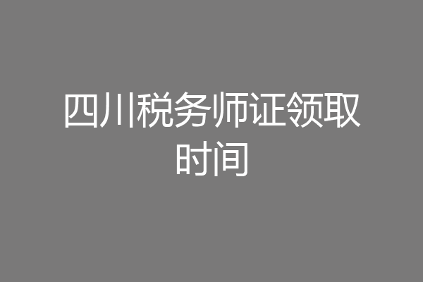 四川税务师证领取时间