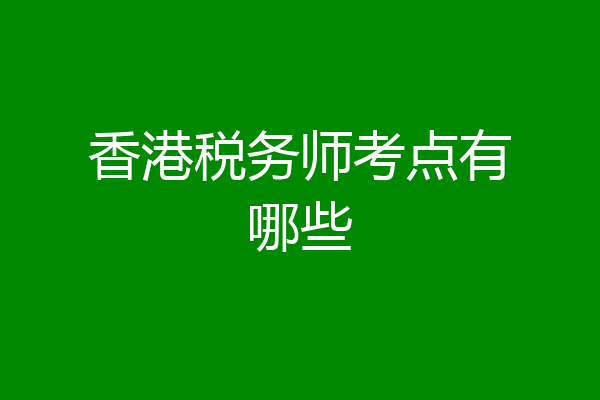香港税务师考点有哪些