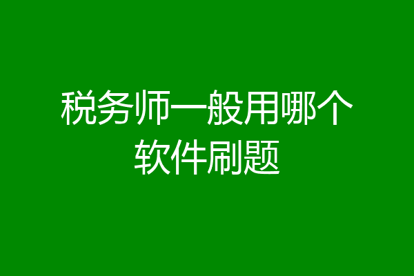 税务师一般用哪个软件刷题
