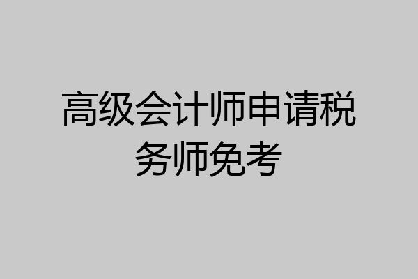 高级会计师申请税务师免考
