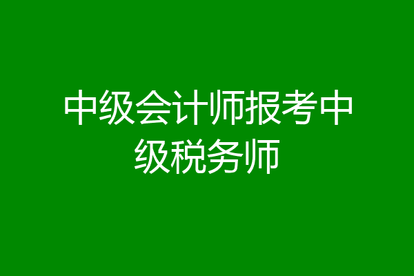 中级会计师报考中级税务师
