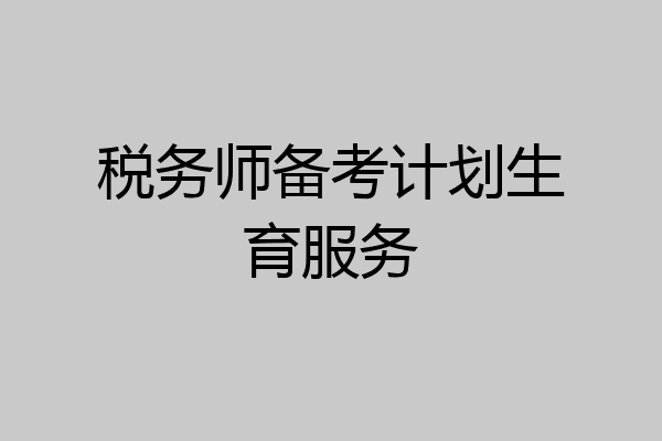 税务师备考计划生育服务