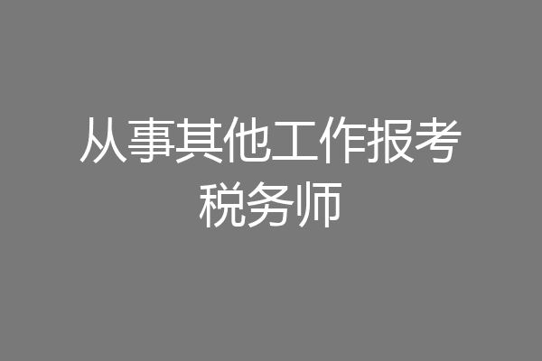 从事其他工作报考税务师