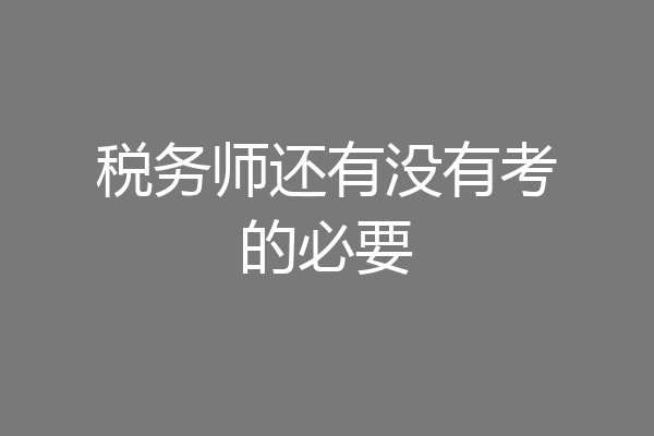 税务师还有没有考的必要