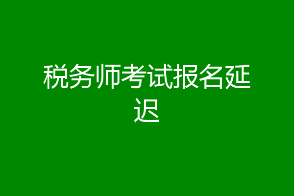税务师考试报名延迟
