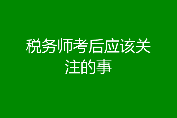 税务师考后应该关注的事