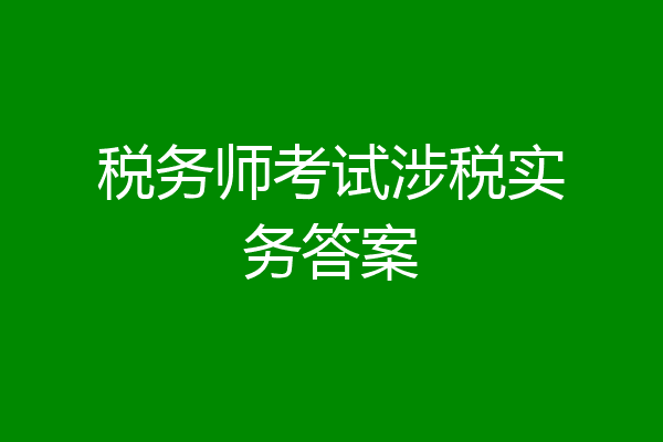 税务师考试涉税实务答案