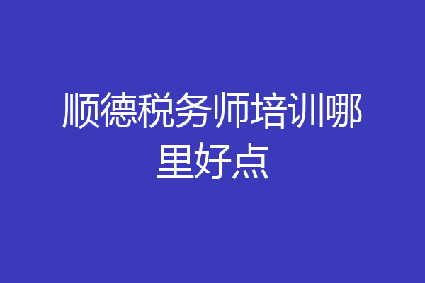 顺德税务师培训哪里好点