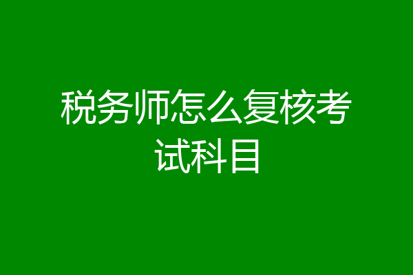 税务师怎么复核考试科目