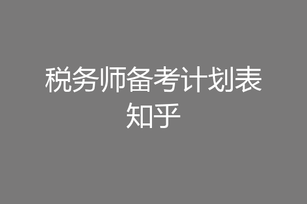 税务师备考计划表知乎