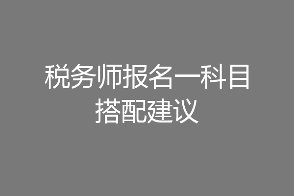 税务师报名一科目搭配建议
