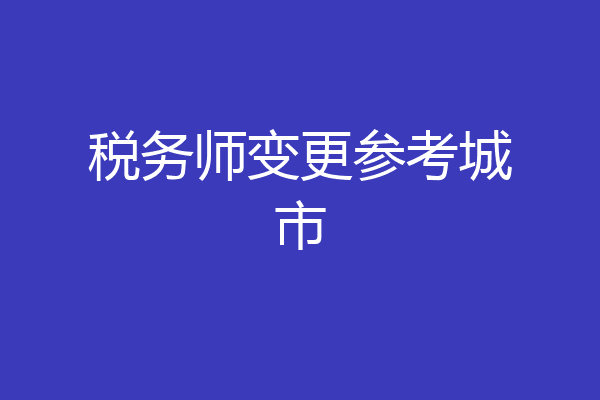 税务师变更参考城市