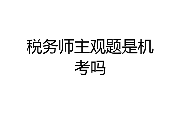 税务师主观题是机考吗