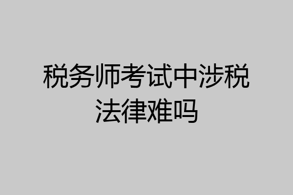 税务师考试中涉税法律难吗