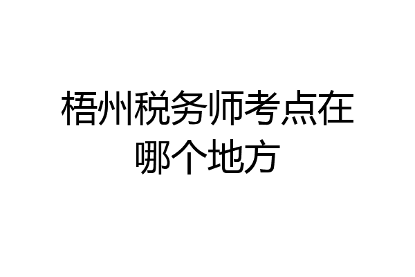 梧州税务师考点在哪个地方