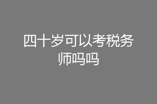 四十岁可以考税务师吗吗