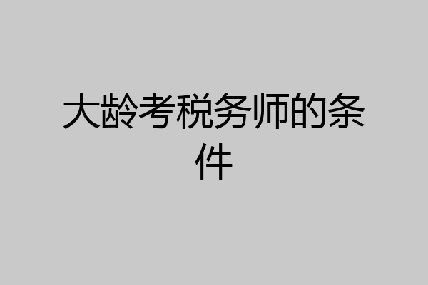 大龄考税务师的条件