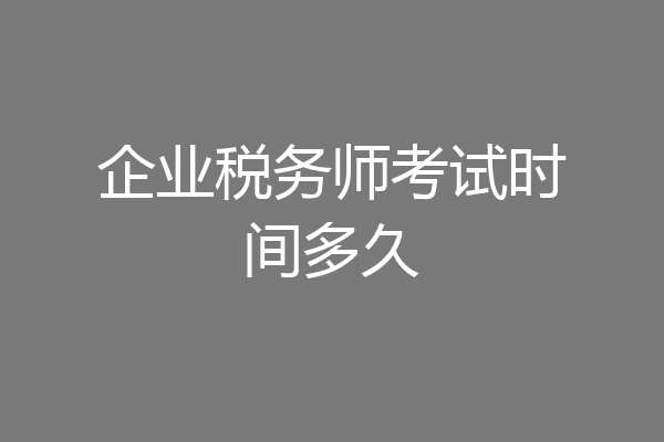 企业税务师考试时间多久