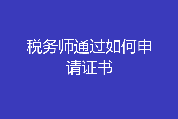 税务师通过如何申请证书