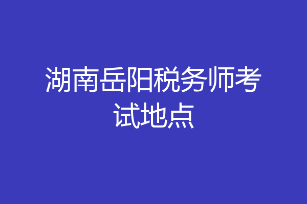 湖南岳阳税务师考试地点