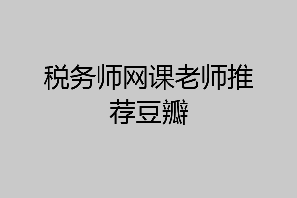 税务师网课老师推荐豆瓣