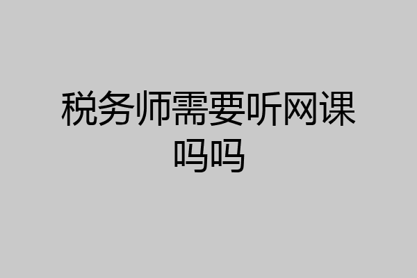 税务师需要听网课吗吗