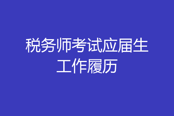 税务师考试应届生工作履历