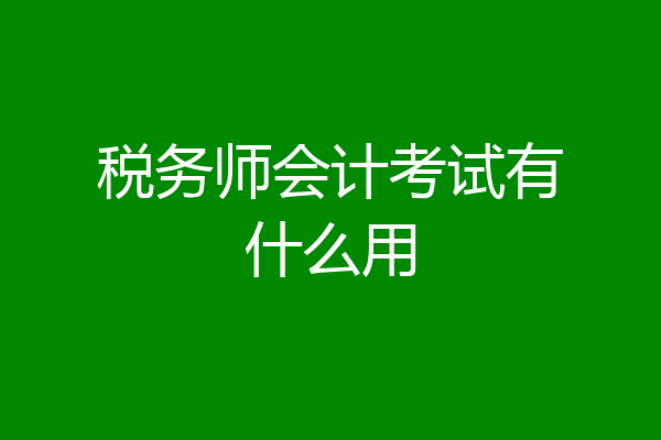 税务师会计考试有什么用