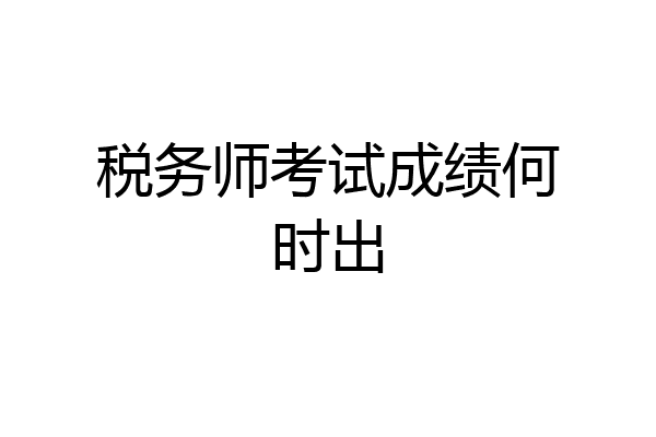 税务师考试成绩何时出