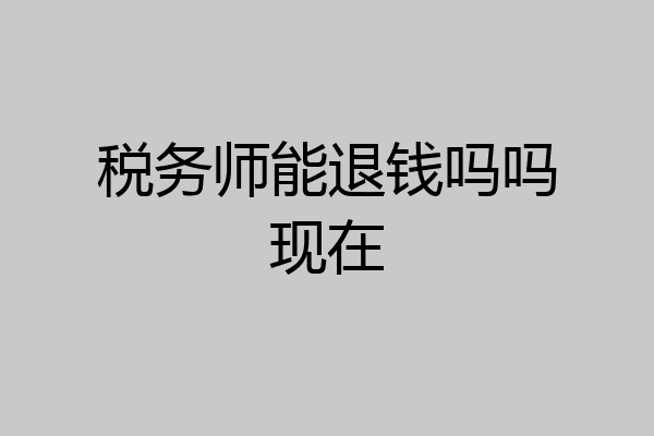 税务师能退钱吗吗现在