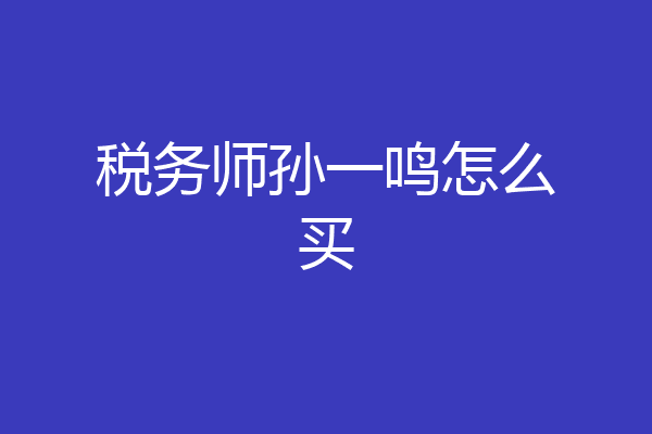 税务师孙一鸣怎么买