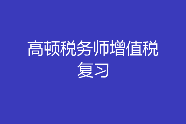 高顿税务师增值税复习