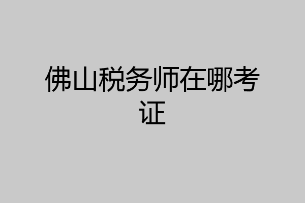 佛山税务师在哪考证