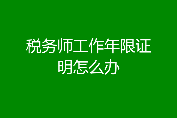 税务师工作年限证明怎么办