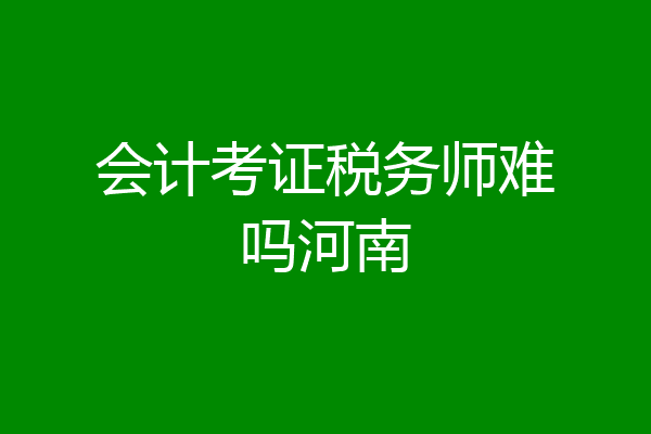 会计考证税务师难吗河南