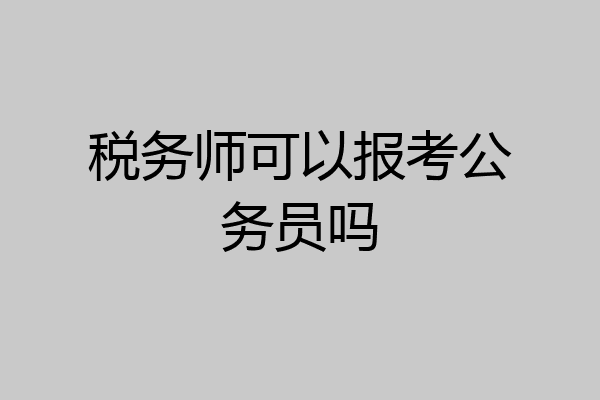 税务师可以报考公务员吗