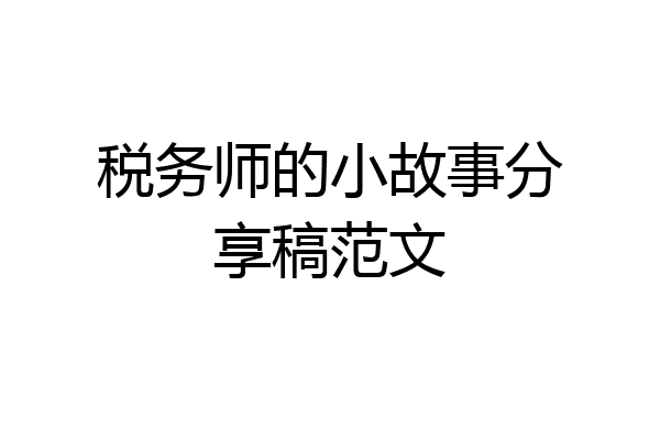 税务师的小故事分享稿范文