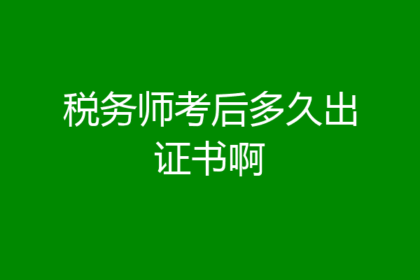 税务师考后多久出证书啊