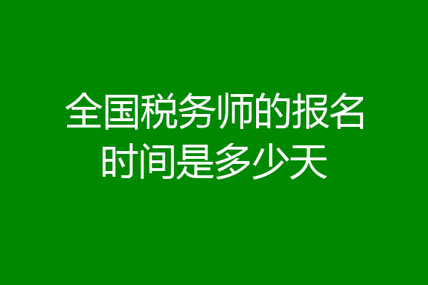 全国税务师的报名时间是多少天
