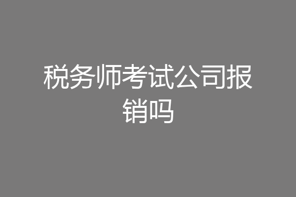 税务师考试公司报销吗